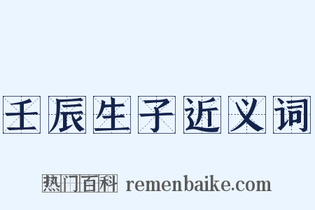 壬辰生子近义词是什么意思的图片